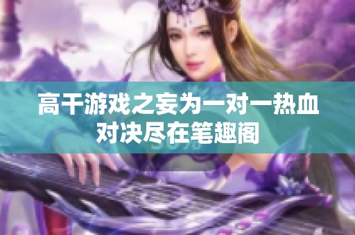 高干游戏之妄为一对一热血对决尽在笔趣阁
