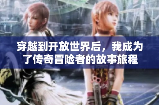 穿越到开放世界后，我成为了传奇冒险者的故事旅程