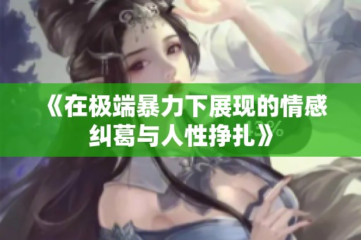 《在极端暴力下展现的情感纠葛与人性挣扎》