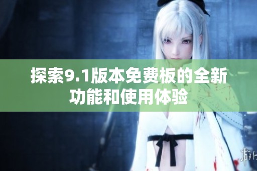 探索9.1版本免费板的全新功能和使用体验