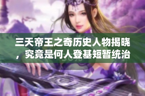 三天帝王之奇历史人物揭晓，究竟是何人登基短暂统治