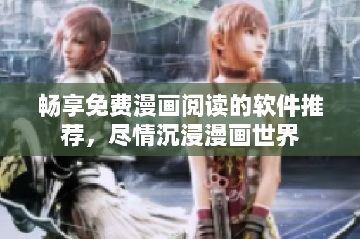 畅享免费漫画阅读的软件推荐，尽情沉浸漫画世界