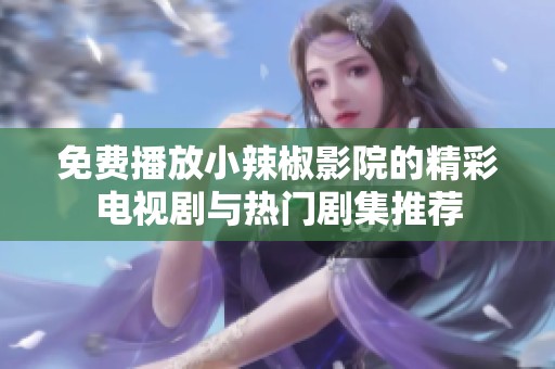 免费播放小辣椒影院的精彩电视剧与热门剧集推荐
