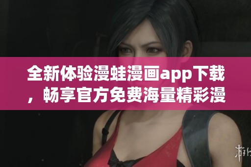 全新体验漫蛙漫画app下载，畅享官方免费海量精彩漫画内容