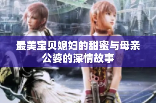 最美宝贝媳妇的甜蜜与母亲公婆的深情故事