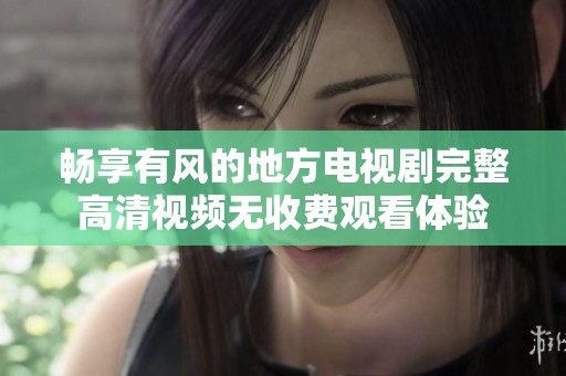 畅享有风的地方电视剧完整高清视频无收费观看体验