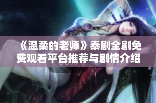 《温柔的老师》泰剧全剧免费观看平台推荐与剧情介绍解析