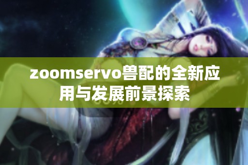 zoomservo兽配的全新应用与发展前景探索