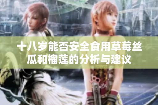 十八岁能否安全食用草莓丝瓜和榴莲的分析与建议