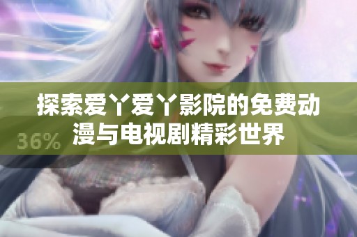 探索爱丫爱丫影院的免费动漫与电视剧精彩世界