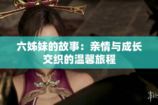 六姊妹的故事：亲情与成长交织的温馨旅程