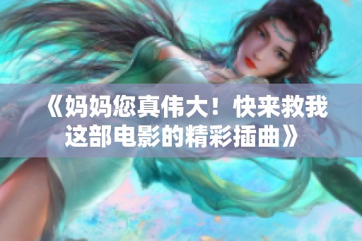 《妈妈您真伟大！快来救我这部电影的精彩插曲》