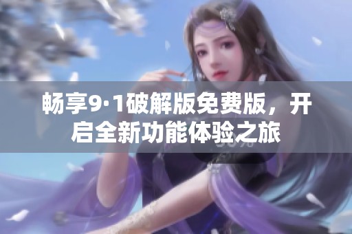畅享9·1破解版免费版，开启全新功能体验之旅