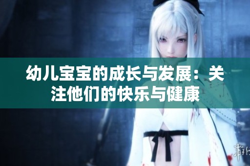 幼儿宝宝的成长与发展：关注他们的快乐与健康