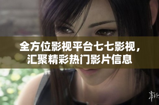 全方位影视平台七七影视，汇聚精彩热门影片信息