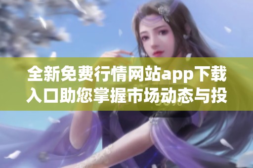 全新免费行情网站app下载入口助您掌握市场动态与投资机遇