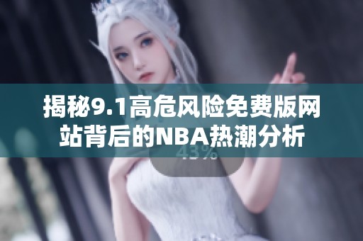 揭秘9.1高危风险免费版网站背后的NBA热潮分析
