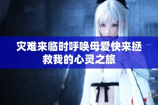 灾难来临时呼唤母爱快来拯救我的心灵之旅