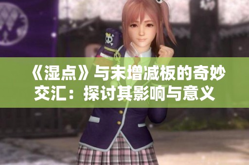 《湿点》与末增减板的奇妙交汇：探讨其影响与意义