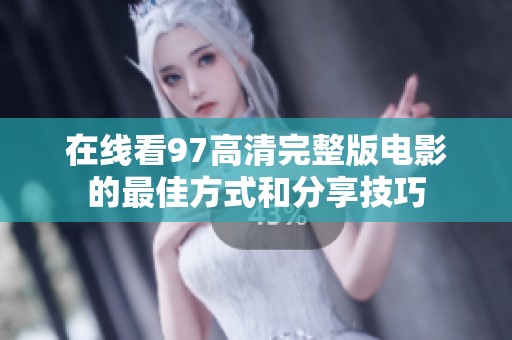 在线看97高清完整版电影的最佳方式和分享技巧