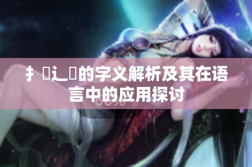 扌喿辶畐的字义解析及其在语言中的应用探讨