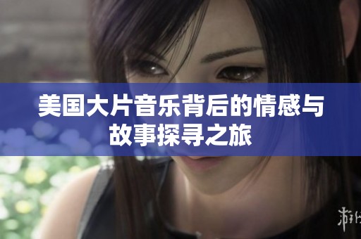 美国大片音乐背后的情感与故事探寻之旅