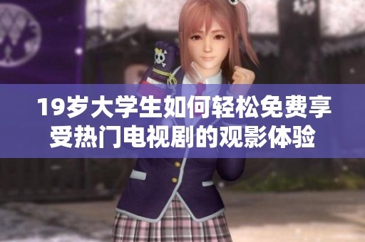 19岁大学生如何轻松免费享受热门电视剧的观影体验