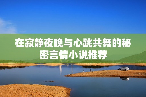 在寂静夜晚与心跳共舞的秘密言情小说推荐