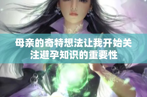 母亲的奇特想法让我开始关注避孕知识的重要性