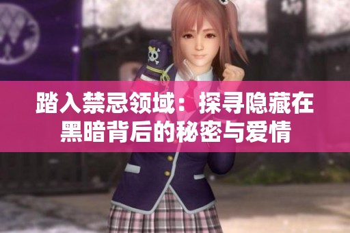 踏入禁忌领域：探寻隐藏在黑暗背后的秘密与爱情