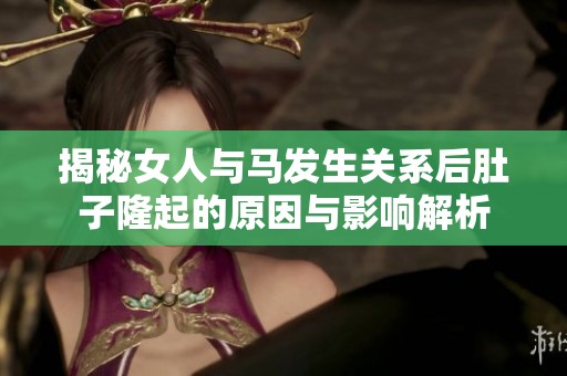 揭秘女人与马发生关系后肚子隆起的原因与影响解析