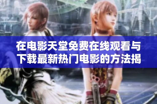 在电影天堂免费在线观看与下载最新热门电影的方法揭秘