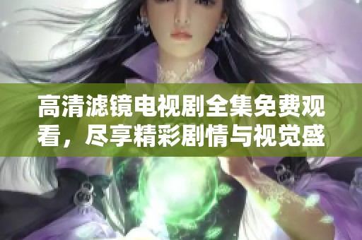 高清滤镜电视剧全集免费观看，尽享精彩剧情与视觉盛宴