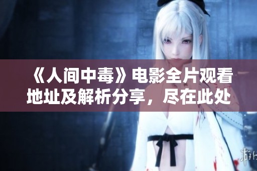 《人间中毒》电影全片观看地址及解析分享，尽在此处！