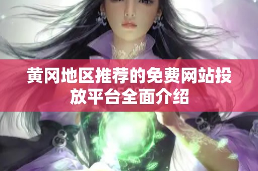 黄冈地区推荐的免费网站投放平台全面介绍
