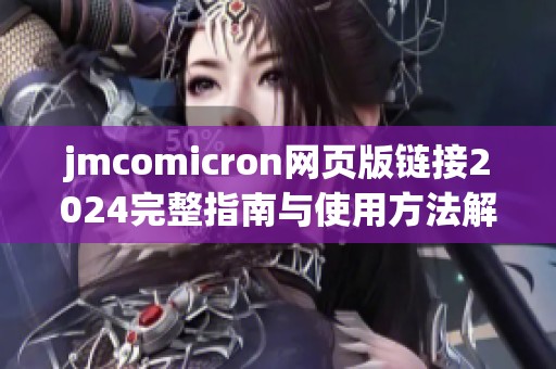 jmcomicron网页版链接2024完整指南与使用方法解读