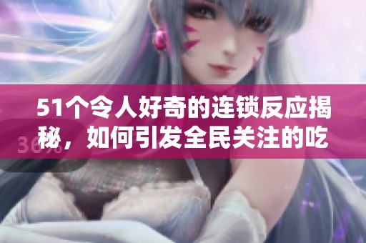 51个令人好奇的连锁反应揭秘，如何引发全民关注的吃瓜热潮