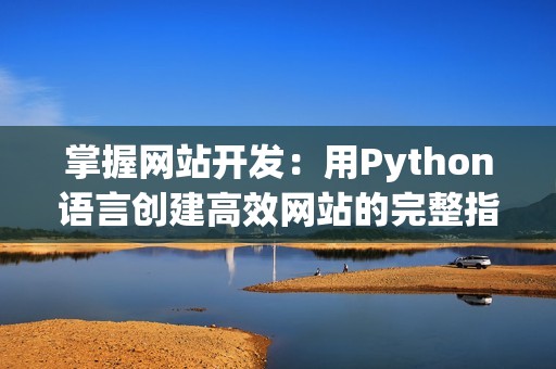 掌握网站开发：用Python语言创建高效网站的完整指南