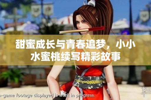甜蜜成长与青春追梦，小小水蜜桃续写精彩故事