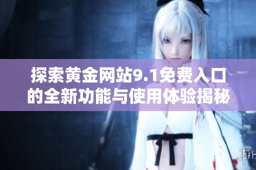 探索黄金网站9.1免费入口的全新功能与使用体验揭秘