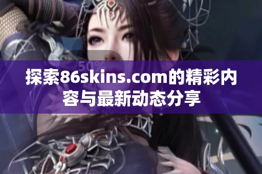 探索86skins.com的精彩内容与最新动态分享