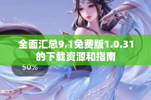 全面汇总9.1免费版1.0.31的下载资源和指南