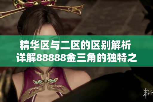 精华区与二区的区别解析 详解88888金三角的独特之处