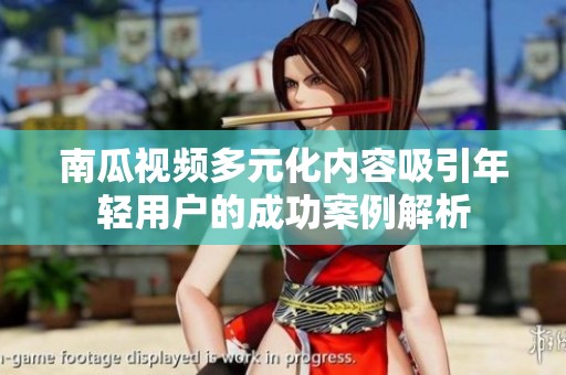 南瓜视频多元化内容吸引年轻用户的成功案例解析