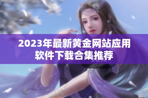 2023年最新黄金网站应用软件下载合集推荐