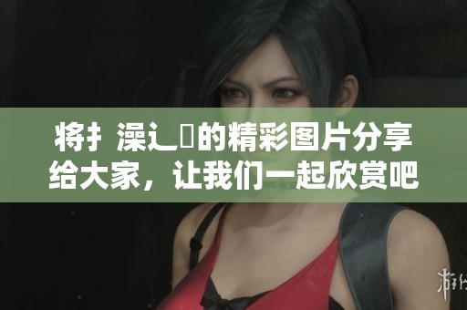 将扌澡辶畐的精彩图片分享给大家，让我们一起欣赏吧