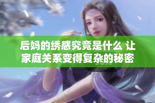 后妈的绣感究竟是什么 让家庭关系变得复杂的秘密