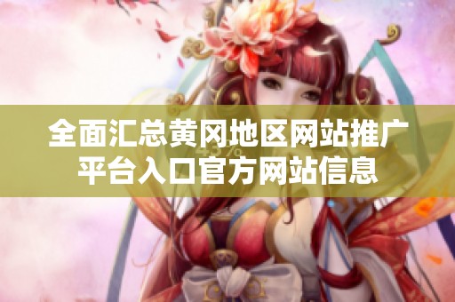 全面汇总黄冈地区网站推广平台入口官方网站信息