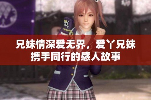 兄妹情深爱无界，爱丫兄妹携手同行的感人故事