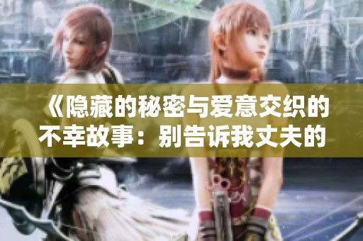 《隐藏的秘密与爱意交织的不幸故事：别告诉我丈夫的背后》